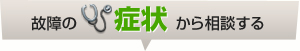 故障の症状から相談する